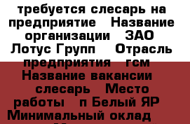 требуется слесарь на предприятие › Название организации ­ ЗАО “Лотус-Групп“ › Отрасль предприятия ­ гсм › Название вакансии ­ слесарь › Место работы ­ п.Белый ЯР › Минимальный оклад ­ 30 000 › Максимальный оклад ­ 40 000 › Возраст от ­ 40 › Возраст до ­ 60 - Ханты-Мансийский, Сургут г. Работа » Вакансии   